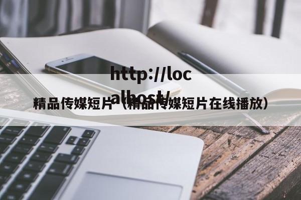 精品传媒短片（精品传媒短片在线播放）