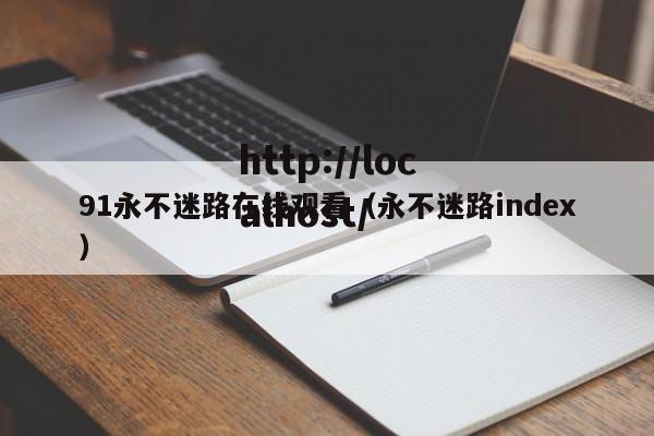 91永不迷路在线观看（永不迷路index）